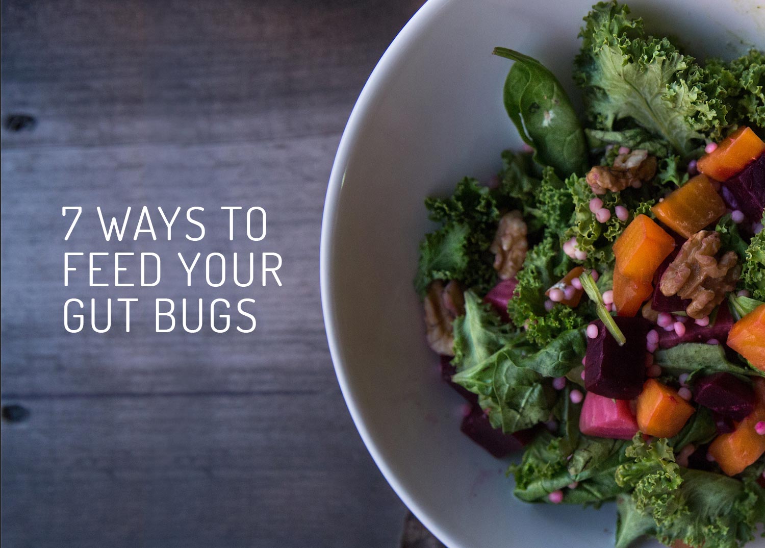 7 Ways to Feed Your Gut Bugs 7 Ways to Feed Your Gut Bugs